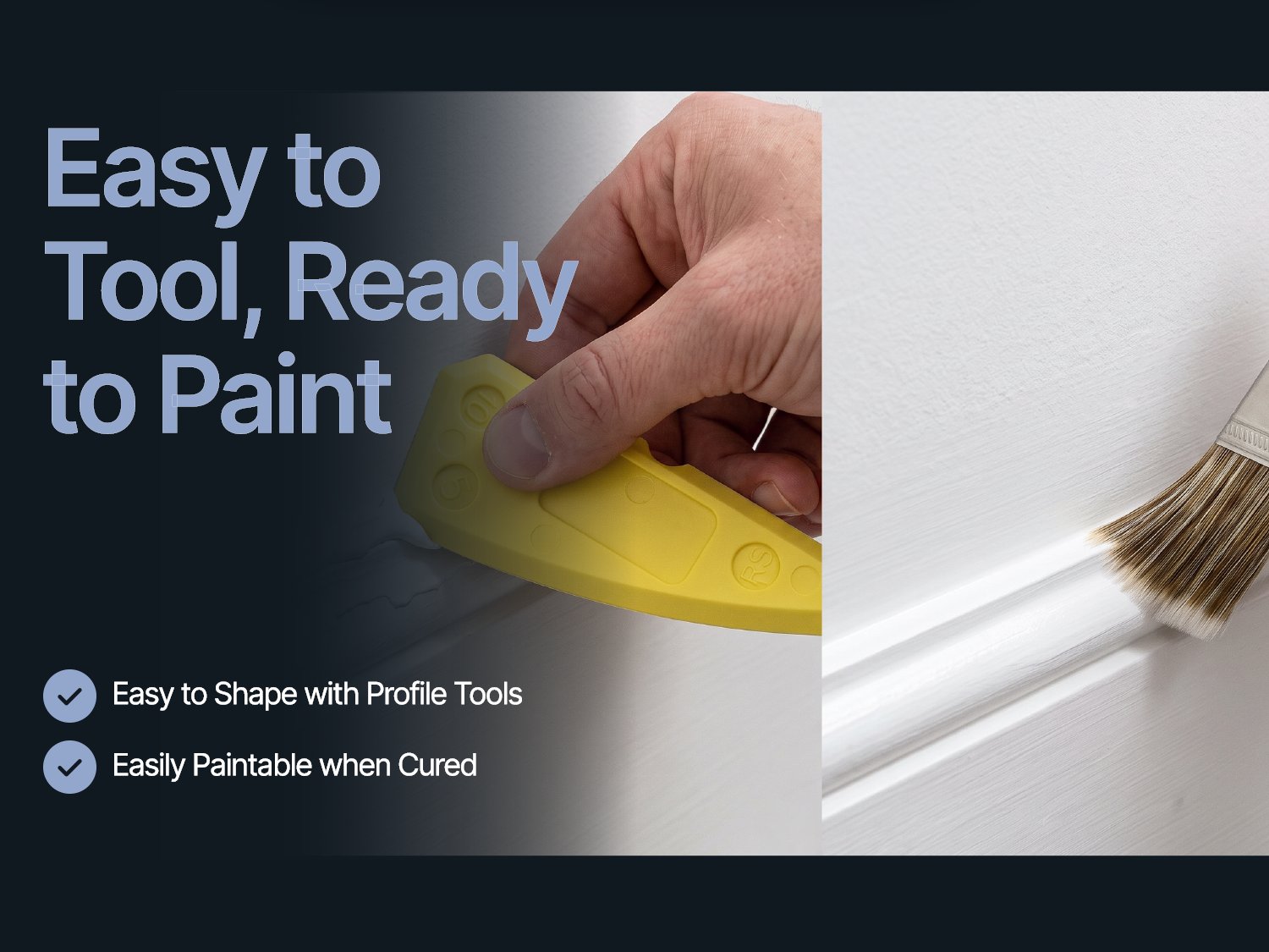 Easy to tool, ready to paint - easy to shape with profile tools, easily paintable when cured