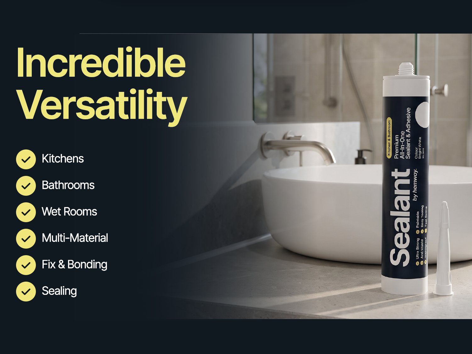 Incredible versatility - kitchens, bathrooms, wet rooms, multi-material, fixing and bonding, sealing